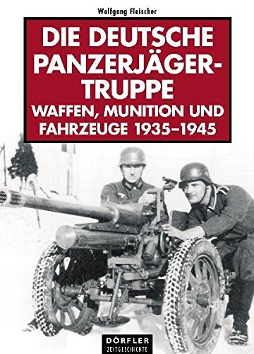 Die deutsche Panzerjgertruppe: Katalog der Waffen, Munition und Fahrzeuge 1935- 1945